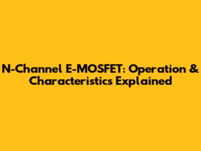 N-Channel E-MOSFET: Operation & Characteristics Explained