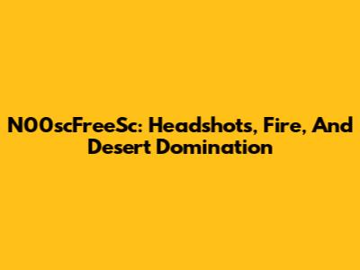 N00scFreeSc: Headshots, Fire, And Desert Domination