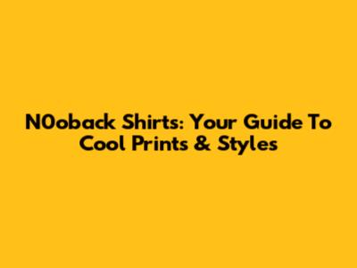 N0oback Shirts: Your Guide To Cool Prints & Styles
