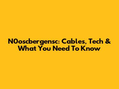 N0oscbergensc: Cables, Tech & What You Need To Know
