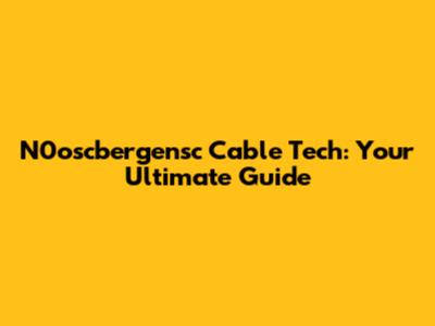 N0oscbergensc Cable Tech: Your Ultimate Guide