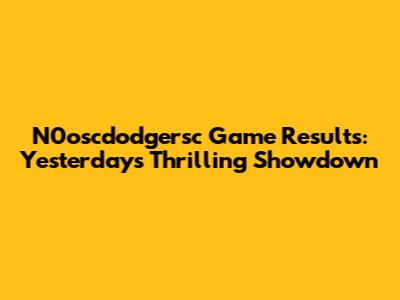 N0oscdodgersc Game Results: Yesterday's Thrilling Showdown
