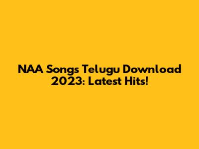 NAA Songs Telugu Download 2023: Latest Hits!