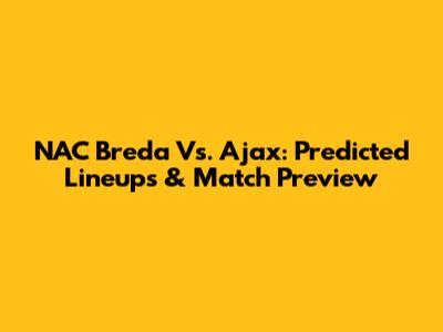 NAC Breda Vs. Ajax: Predicted Lineups & Match Preview