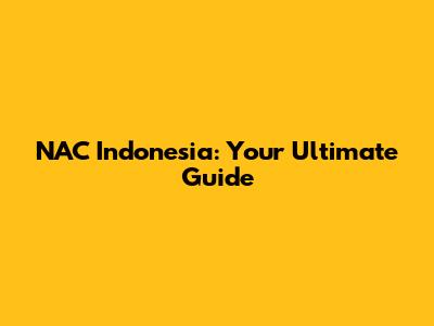 NAC Indonesia: Your Ultimate Guide
