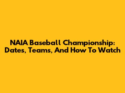 NAIA Baseball Championship: Dates, Teams, And How To Watch