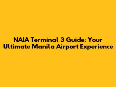 NAIA Terminal 3 Guide: Your Ultimate Manila Airport Experience