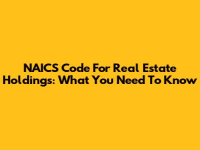 NAICS Code For Real Estate Holdings: What You Need To Know