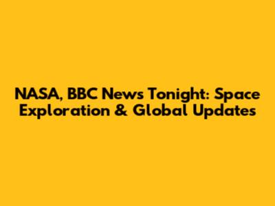 NASA, BBC News Tonight: Space Exploration & Global Updates
