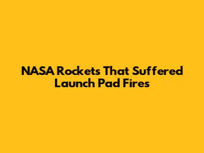 NASA Rockets That Suffered Launch Pad Fires