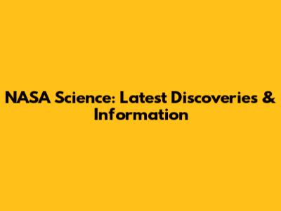 NASA Science: Latest Discoveries & Information