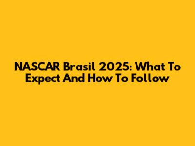 NASCAR Brasil 2025: What To Expect And How To Follow