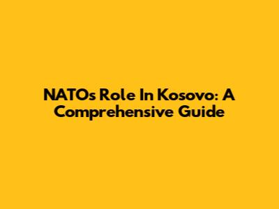 NATO's Role In Kosovo: A Comprehensive Guide