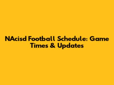 NAcisd Football Schedule: Game Times & Updates