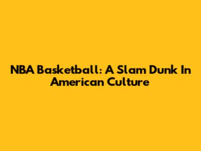 NBA Basketball: A Slam Dunk In American Culture