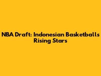 NBA Draft: Indonesian Basketball's Rising Stars