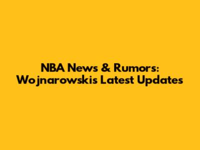NBA News & Rumors: Wojnarowski's Latest Updates