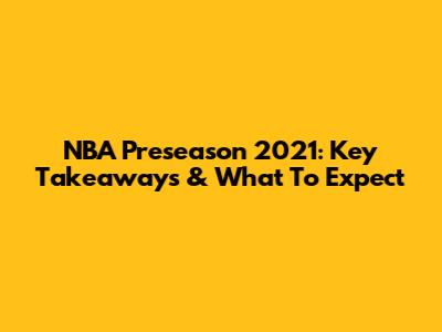 NBA Preseason 2021: Key Takeaways & What To Expect