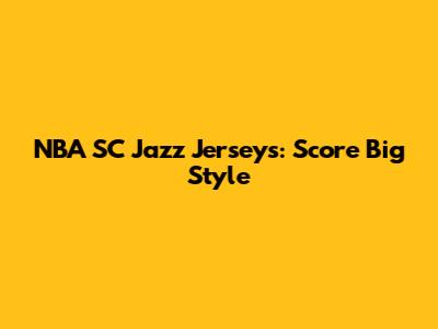 NBA SC Jazz Jerseys: Score Big Style