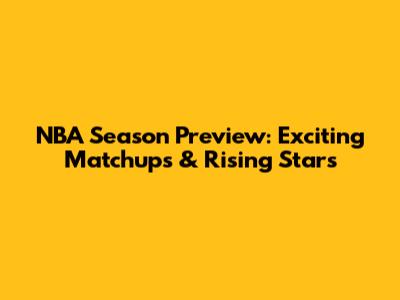 NBA Season Preview: Exciting Matchups & Rising Stars