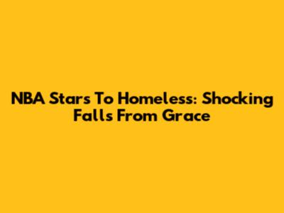 NBA Stars To Homeless: Shocking Falls From Grace