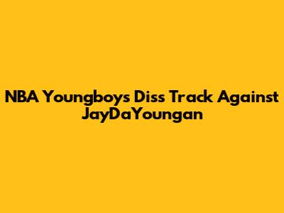 NBA Youngboy's Diss Track Against JayDaYoungan