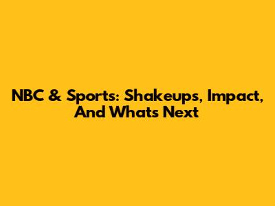 NBC & Sports: Shakeups, Impact, And What's Next