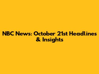 NBC News: October 21st Headlines & Insights