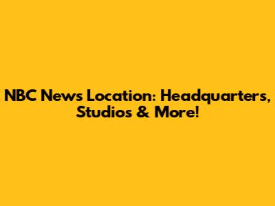NBC News Location: Headquarters, Studios & More!