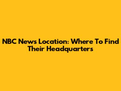 NBC News Location: Where To Find Their Headquarters
