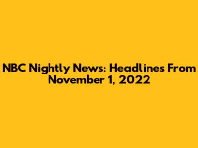 NBC Nightly News: Headlines From November 1, 2022