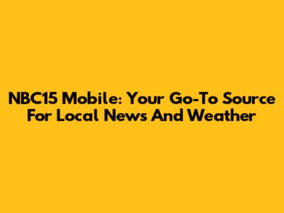 NBC15 Mobile: Your Go-To Source For Local News And Weather