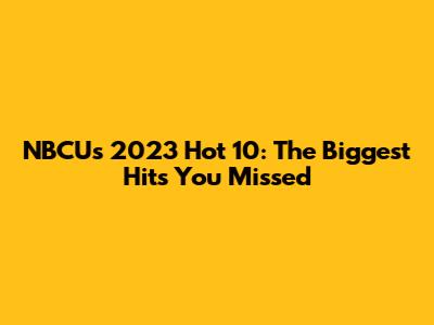 NBCU's 2023 Hot 10: The Biggest Hits You Missed