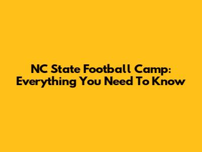 NC State Football Camp: Everything You Need To Know