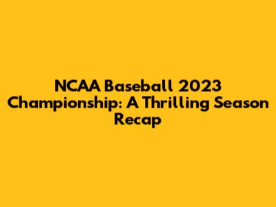 NCAA Baseball 2023 Championship: A Thrilling Season Recap