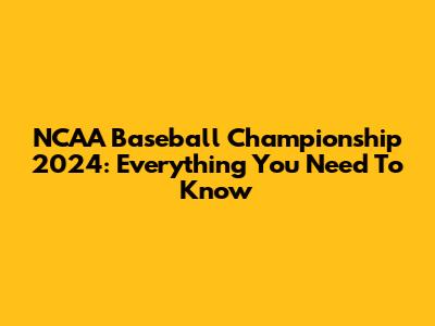 NCAA Baseball Championship 2024: Everything You Need To Know