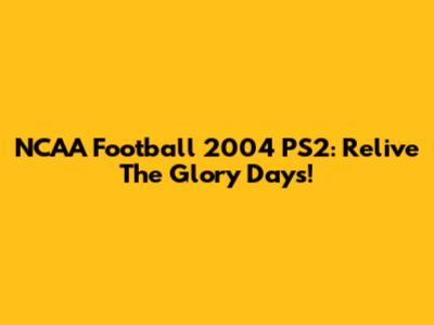 NCAA Football 2004 PS2: Relive The Glory Days!