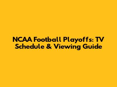 NCAA Football Playoffs: TV Schedule & Viewing Guide