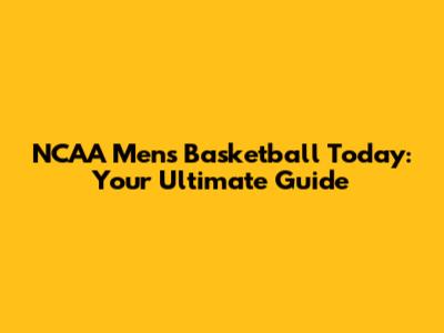 NCAA Men's Basketball Today: Your Ultimate Guide
