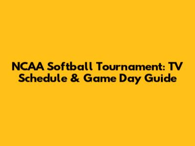 NCAA Softball Tournament: TV Schedule & Game Day Guide