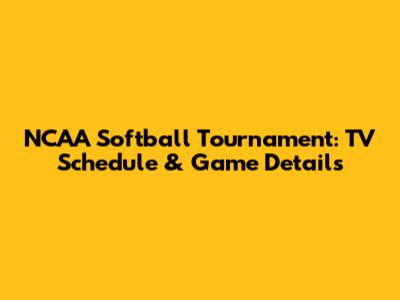 NCAA Softball Tournament: TV Schedule & Game Details