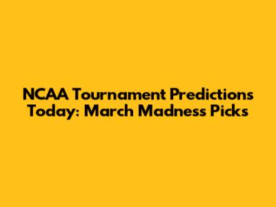 NCAA Tournament Predictions Today: March Madness Picks