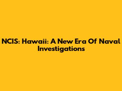 NCIS: Hawaii: A New Era Of Naval Investigations