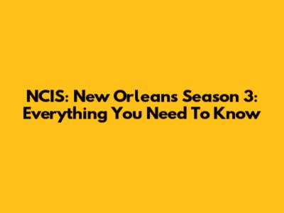 NCIS: New Orleans Season 3: Everything You Need To Know
