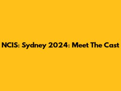 NCIS: Sydney 2024: Meet The Cast