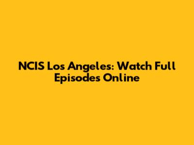 NCIS Los Angeles: Watch Full Episodes Online