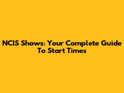 NCIS Shows: Your Complete Guide To Start Times