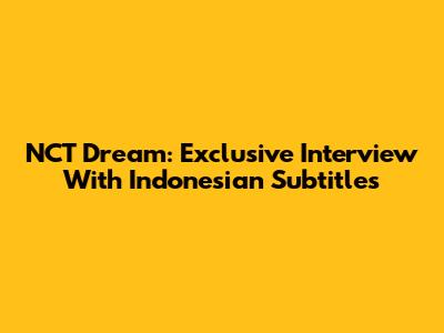 NCT Dream: Exclusive Interview With Indonesian Subtitles