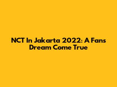 NCT In Jakarta 2022: A Fan's Dream Come True