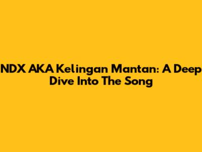 NDX AKA Kelingan Mantan: A Deep Dive Into The Song
